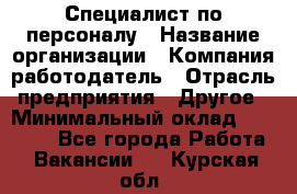 Специалист по персоналу › Название организации ­ Компания-работодатель › Отрасль предприятия ­ Другое › Минимальный оклад ­ 19 000 - Все города Работа » Вакансии   . Курская обл.